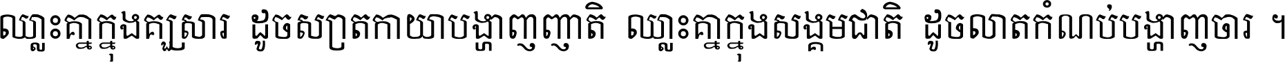 ឈ្លោះ​គ្នា​ក្នុង​គ្រួសារ ដូច​ស្រាត​កាយា​បង្ហាញ​ញាតិ ឈ្លោះគ្នាក្នុង​សង្គមជាតិ ដូច​លាត​កំណប់​បង្ហាញ​ចោរ ។