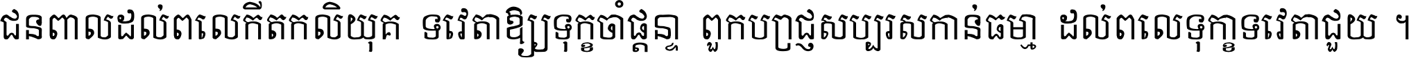 ជនពាល​ដល់​ពេល​កើត​កលិយុគ ទេវតា​ឲ្យ​ទុក្ខ​ចាំ​ផ្ដន្ទា ពួក​ប្រាជ្ញ​សប្បរស​កាន់​ធម្មា ដល់​ពេល​ទុក្ខា​ទេវតា​ជួយ ។