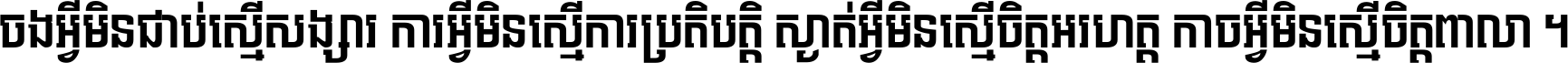 ចង​អ្វី​មិន​ជាប់​ស្មើ​សង្សារ ការ​អ្វី​មិន​ស្មើ​ការ​ប្រតិបត្តិ ស្ងាត់​អ្វី​មិន​ស្មើ​​ចិត្ត​អរហត្ត​ កាច​អ្វី​មិន​ស្មើ​ចិត្ត​ពាលា ។