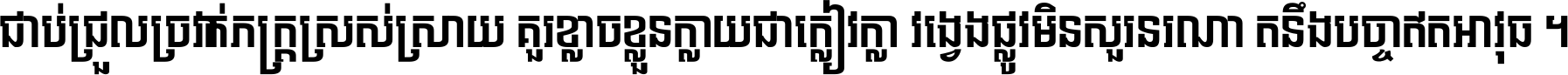 ជាប់​ជ្រួល​ច្រវាក់​ភក្ត្រ​ស្រស់ស្រាយ គួរ​ខ្លាច​ខ្លួន​ក្លាយ​ជា​ក្លៀវក្លា វង្វេង​ផ្លូវ​មិន​សួរន​រណា តនឹងបច្ចា​ឥត​អាវុធ ។