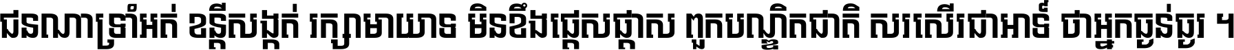 ជនណា​ទ្រាំអត់ ខន្តី​សង្កត់ រក្សា​មាយាទ មិន​ខឹង​ផ្ដេសផ្ដាស ពួក​បណ្ឌិតជាតិ សរសើរ​ជា​អាទ៍ ថា​អ្នក​ធ្ងន់​ធ្ងរ ។