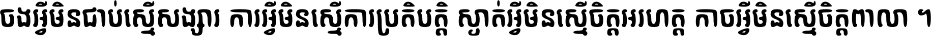 ចង​អ្វី​មិន​ជាប់​ស្មើ​សង្សារ ការ​អ្វី​មិន​ស្មើ​ការ​ប្រតិបត្តិ ស្ងាត់​អ្វី​មិន​ស្មើ​​ចិត្ត​អរហត្ត​ កាច​អ្វី​មិន​ស្មើ​ចិត្ត​ពាលា ។