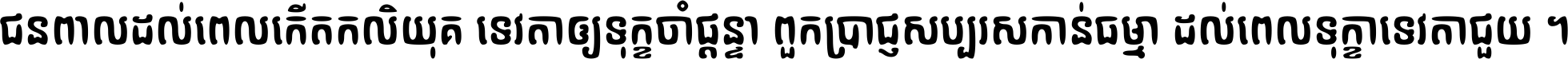 ជនពាល​ដល់​ពេល​កើត​កលិយុគ ទេវតា​ឲ្យ​ទុក្ខ​ចាំ​ផ្ដន្ទា ពួក​ប្រាជ្ញ​សប្បរស​កាន់​ធម្មា ដល់​ពេល​ទុក្ខា​ទេវតា​ជួយ ។