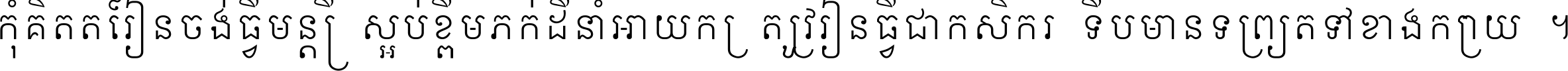 កុំ​គិត​តែ​រៀន​ចង់ធ្វើ​មន្ត្រី ស្អប់​ខ្ពើម​ភក់ដី​នាំអោយ​ក្រ ត្រូវ​រៀន​ធ្វើ​ជា​កសិករ ទើប​មានទ្រព្យ​ត​ទៅ​ខាង​ក្រោយ ។