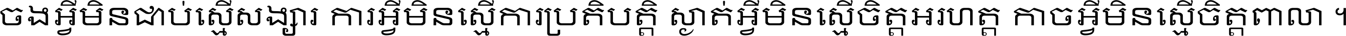 ចង​អ្វី​មិន​ជាប់​ស្មើ​សង្សារ ការ​អ្វី​មិន​ស្មើ​ការ​ប្រតិបត្តិ ស្ងាត់​អ្វី​មិន​ស្មើ​​ចិត្ត​អរហត្ត​ កាច​អ្វី​មិន​ស្មើ​ចិត្ត​ពាលា ។