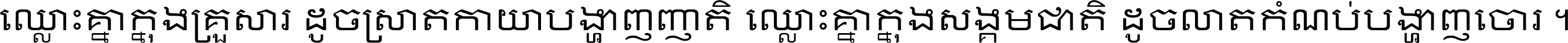 ឈ្លោះ​គ្នា​ក្នុង​គ្រួសារ ដូច​ស្រាត​កាយា​បង្ហាញ​ញាតិ ឈ្លោះគ្នាក្នុង​សង្គមជាតិ ដូច​លាត​កំណប់​បង្ហាញ​ចោរ ។