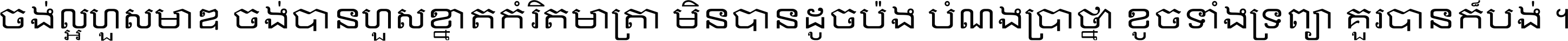 ចង់​ល្អ​ហួស​មាឌ ចង់​បាន​ហួស​ខ្នាត​កំរិត​មាត្រា មិន​បាន​ដូច​ប៉ង បំណង​ប្រាថ្នា ខូច​ទាំងទ្រព្យា គួរ​បាន​ក៏បង់ ។