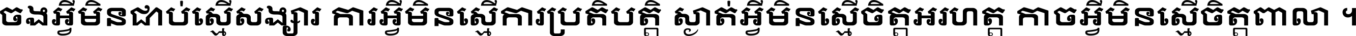 ចង​អ្វី​មិន​ជាប់​ស្មើ​សង្សារ ការ​អ្វី​មិន​ស្មើ​ការ​ប្រតិបត្តិ ស្ងាត់​អ្វី​មិន​ស្មើ​​ចិត្ត​អរហត្ត​ កាច​អ្វី​មិន​ស្មើ​ចិត្ត​ពាលា ។