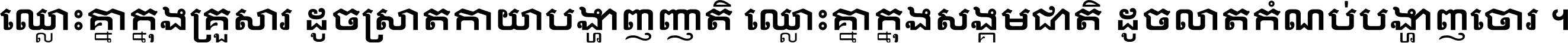 ឈ្លោះ​គ្នា​ក្នុង​គ្រួសារ ដូច​ស្រាត​កាយា​បង្ហាញ​ញាតិ ឈ្លោះគ្នាក្នុង​សង្គមជាតិ ដូច​លាត​កំណប់​បង្ហាញ​ចោរ ។