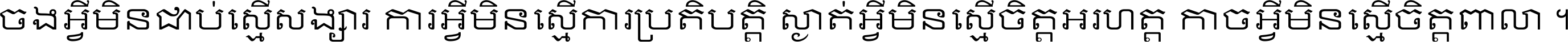 ចង​អ្វី​មិន​ជាប់​ស្មើ​សង្សារ ការ​អ្វី​មិន​ស្មើ​ការ​ប្រតិបត្តិ ស្ងាត់​អ្វី​មិន​ស្មើ​​ចិត្ត​អរហត្ត​ កាច​អ្វី​មិន​ស្មើ​ចិត្ត​ពាលា ។