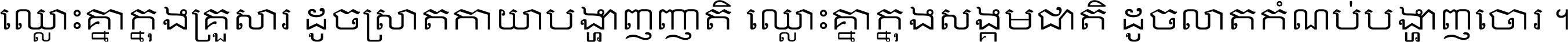 ឈ្លោះ​គ្នា​ក្នុង​គ្រួសារ ដូច​ស្រាត​កាយា​បង្ហាញ​ញាតិ ឈ្លោះគ្នាក្នុង​សង្គមជាតិ ដូច​លាត​កំណប់​បង្ហាញ​ចោរ ។