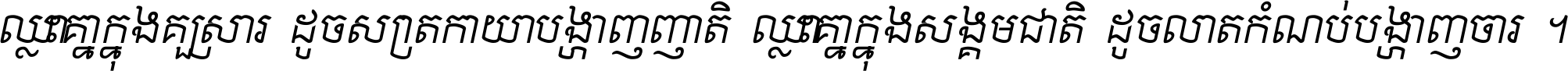 ឈ្លោះ​គ្នា​ក្នុង​គ្រួសារ ដូច​ស្រាត​កាយា​បង្ហាញ​ញាតិ ឈ្លោះគ្នាក្នុង​សង្គមជាតិ ដូច​លាត​កំណប់​បង្ហាញ​ចោរ ។