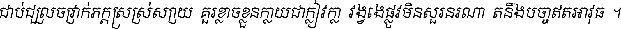 ជាប់​ជ្រួល​ច្រវាក់​ភក្ត្រ​ស្រស់ស្រាយ គួរ​ខ្លាច​ខ្លួន​ក្លាយ​ជា​ក្លៀវក្លា វង្វេង​ផ្លូវ​មិន​សួរន​រណា តនឹងបច្ចា​ឥត​អាវុធ ។