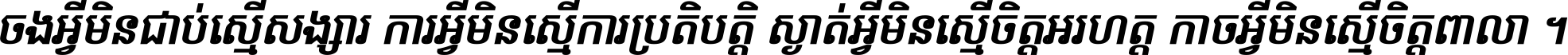 ចង​អ្វី​មិន​ជាប់​ស្មើ​សង្សារ ការ​អ្វី​មិន​ស្មើ​ការ​ប្រតិបត្តិ ស្ងាត់​អ្វី​មិន​ស្មើ​​ចិត្ត​អរហត្ត​ កាច​អ្វី​មិន​ស្មើ​ចិត្ត​ពាលា ។