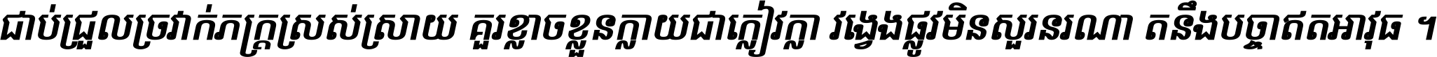 ជាប់​ជ្រួល​ច្រវាក់​ភក្ត្រ​ស្រស់ស្រាយ គួរ​ខ្លាច​ខ្លួន​ក្លាយ​ជា​ក្លៀវក្លា វង្វេង​ផ្លូវ​មិន​សួរន​រណា តនឹងបច្ចា​ឥត​អាវុធ ។