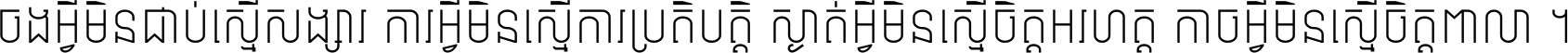 ចង​អ្វី​មិន​ជាប់​ស្មើ​សង្សារ ការ​អ្វី​មិន​ស្មើ​ការ​ប្រតិបត្តិ ស្ងាត់​អ្វី​មិន​ស្មើ​​ចិត្ត​អរហត្ត​ កាច​អ្វី​មិន​ស្មើ​ចិត្ត​ពាលា ។