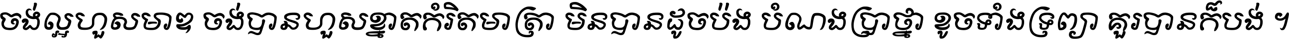 ចង់​ល្អ​ហួស​មាឌ ចង់​បាន​ហួស​ខ្នាត​កំរិត​មាត្រា មិន​បាន​ដូច​ប៉ង បំណង​ប្រាថ្នា ខូច​ទាំងទ្រព្យា គួរ​បាន​ក៏បង់ ។