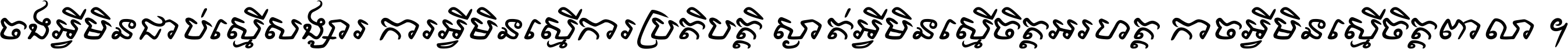 ចង​អ្វី​មិន​ជាប់​ស្មើ​សង្សារ ការ​អ្វី​មិន​ស្មើ​ការ​ប្រតិបត្តិ ស្ងាត់​អ្វី​មិន​ស្មើ​​ចិត្ត​អរហត្ត​ កាច​អ្វី​មិន​ស្មើ​ចិត្ត​ពាលា ។