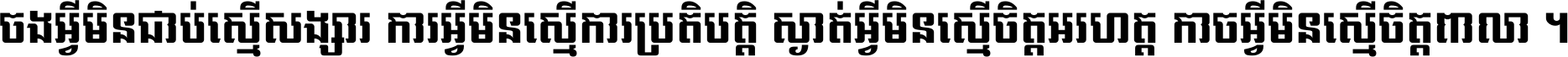 ចង​អ្វី​មិន​ជាប់​ស្មើ​សង្សារ ការ​អ្វី​មិន​ស្មើ​ការ​ប្រតិបត្តិ ស្ងាត់​អ្វី​មិន​ស្មើ​​ចិត្ត​អរហត្ត​ កាច​អ្វី​មិន​ស្មើ​ចិត្ត​ពាលា ។