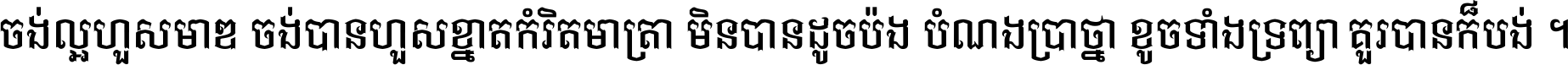 ចង់​ល្អ​ហួស​មាឌ ចង់​បាន​ហួស​ខ្នាត​កំរិត​មាត្រា មិន​បាន​ដូច​ប៉ង បំណង​ប្រាថ្នា ខូច​ទាំងទ្រព្យា គួរ​បាន​ក៏បង់ ។