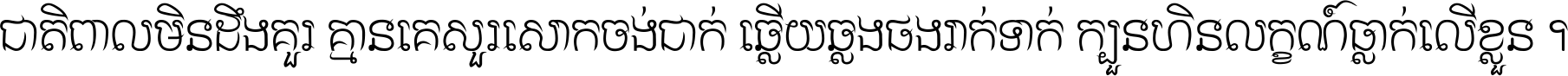 ជាតិ​ពាល​មិន​ដឹង​គួរ គ្មាន​គេ​សួរ​សោក​ចង់​ជាក់ ឆ្លើយ​ឆ្លង​ផង​រាក់​ទាក់​ ក្បួន​ហិន​លក្ខណ៍​ធ្លាក់​លើ​ខ្លួន ។