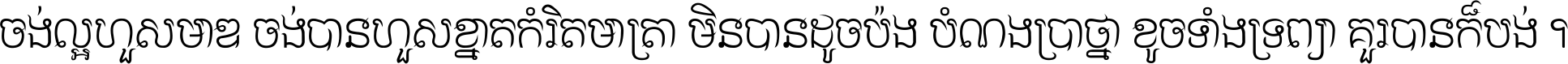 ចង់​ល្អ​ហួស​មាឌ ចង់​បាន​ហួស​ខ្នាត​កំរិត​មាត្រា មិន​បាន​ដូច​ប៉ង បំណង​ប្រាថ្នា ខូច​ទាំងទ្រព្យា គួរ​បាន​ក៏បង់ ។