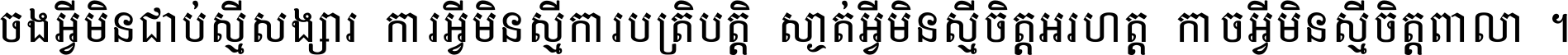 ចង​អ្វី​មិន​ជាប់​ស្មើ​សង្សារ ការ​អ្វី​មិន​ស្មើ​ការ​ប្រតិបត្តិ ស្ងាត់​អ្វី​មិន​ស្មើ​​ចិត្ត​អរហត្ត​ កាច​អ្វី​មិន​ស្មើ​ចិត្ត​ពាលា ។