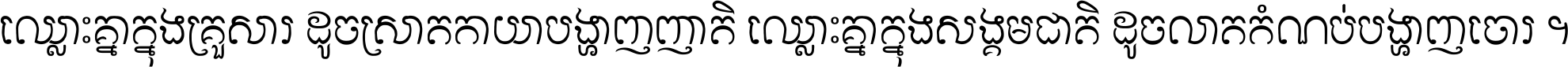 ឈ្លោះ​គ្នា​ក្នុង​គ្រួសារ ដូច​ស្រាត​កាយា​បង្ហាញ​ញាតិ ឈ្លោះគ្នាក្នុង​សង្គមជាតិ ដូច​លាត​កំណប់​បង្ហាញ​ចោរ ។