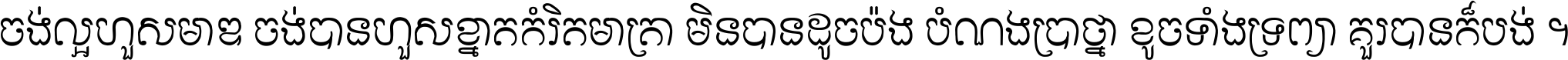 ចង់​ល្អ​ហួស​មាឌ ចង់​បាន​ហួស​ខ្នាត​កំរិត​មាត្រា មិន​បាន​ដូច​ប៉ង បំណង​ប្រាថ្នា ខូច​ទាំងទ្រព្យា គួរ​បាន​ក៏បង់ ។