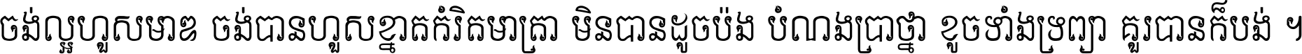 ចង់​ល្អ​ហួស​មាឌ ចង់​បាន​ហួស​ខ្នាត​កំរិត​មាត្រា មិន​បាន​ដូច​ប៉ង បំណង​ប្រាថ្នា ខូច​ទាំងទ្រព្យា គួរ​បាន​ក៏បង់ ។