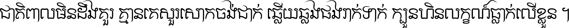 ជាតិ​ពាល​មិន​ដឹង​គួរ គ្មាន​គេ​សួរ​សោក​ចង់​ជាក់ ឆ្លើយ​ឆ្លង​ផង​រាក់​ទាក់​ ក្បួន​ហិន​លក្ខណ៍​ធ្លាក់​លើ​ខ្លួន ។