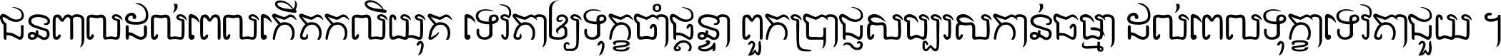 ជនពាល​ដល់​ពេល​កើត​កលិយុគ ទេវតា​ឲ្យ​ទុក្ខ​ចាំ​ផ្ដន្ទា ពួក​ប្រាជ្ញ​សប្បរស​កាន់​ធម្មា ដល់​ពេល​ទុក្ខា​ទេវតា​ជួយ ។