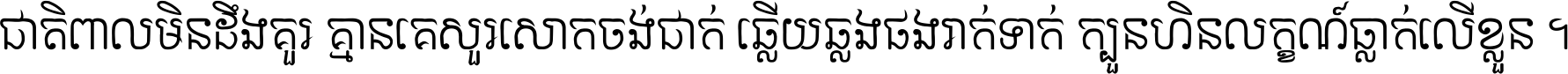 ជាតិ​ពាល​មិន​ដឹង​គួរ គ្មាន​គេ​សួរ​សោក​ចង់​ជាក់ ឆ្លើយ​ឆ្លង​ផង​រាក់​ទាក់​ ក្បួន​ហិន​លក្ខណ៍​ធ្លាក់​លើ​ខ្លួន ។