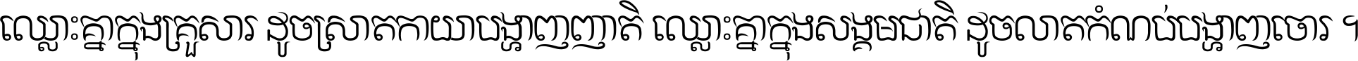 ឈ្លោះ​គ្នា​ក្នុង​គ្រួសារ ដូច​ស្រាត​កាយា​បង្ហាញ​ញាតិ ឈ្លោះគ្នាក្នុង​សង្គមជាតិ ដូច​លាត​កំណប់​បង្ហាញ​ចោរ ។