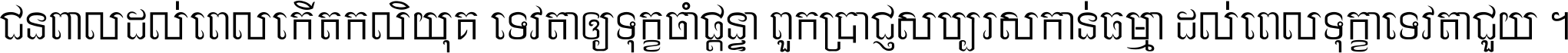 ជនពាល​ដល់​ពេល​កើត​កលិយុគ ទេវតា​ឲ្យ​ទុក្ខ​ចាំ​ផ្ដន្ទា ពួក​ប្រាជ្ញ​សប្បរស​កាន់​ធម្មា ដល់​ពេល​ទុក្ខា​ទេវតា​ជួយ ។