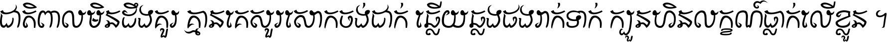 ជាតិ​ពាល​មិន​ដឹង​គួរ គ្មាន​គេ​សួរ​សោក​ចង់​ជាក់ ឆ្លើយ​ឆ្លង​ផង​រាក់​ទាក់​ ក្បួន​ហិន​លក្ខណ៍​ធ្លាក់​លើ​ខ្លួន ។