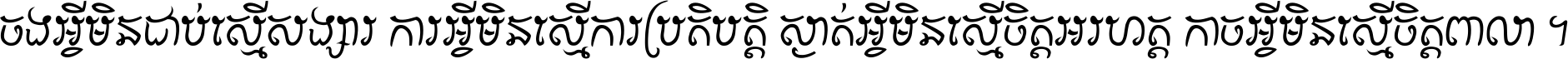 ចង​អ្វី​មិន​ជាប់​ស្មើ​សង្សារ ការ​អ្វី​មិន​ស្មើ​ការ​ប្រតិបត្តិ ស្ងាត់​អ្វី​មិន​ស្មើ​​ចិត្ត​អរហត្ត​ កាច​អ្វី​មិន​ស្មើ​ចិត្ត​ពាលា ។