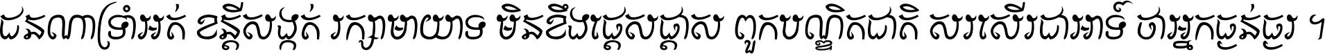 ជនណា​ទ្រាំអត់ ខន្តី​សង្កត់ រក្សា​មាយាទ មិន​ខឹង​ផ្ដេសផ្ដាស ពួក​បណ្ឌិតជាតិ សរសើរ​ជា​អាទ៍ ថា​អ្នក​ធ្ងន់​ធ្ងរ ។