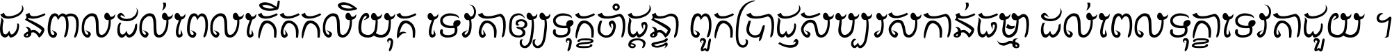 ជនពាល​ដល់​ពេល​កើត​កលិយុគ ទេវតា​ឲ្យ​ទុក្ខ​ចាំ​ផ្ដន្ទា ពួក​ប្រាជ្ញ​សប្បរស​កាន់​ធម្មា ដល់​ពេល​ទុក្ខា​ទេវតា​ជួយ ។
