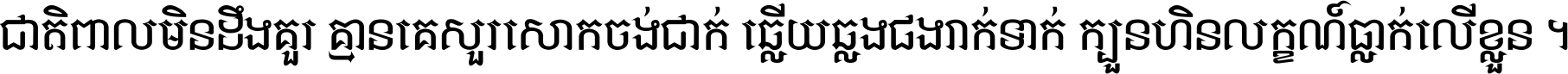 ជាតិ​ពាល​មិន​ដឹង​គួរ គ្មាន​គេ​សួរ​សោក​ចង់​ជាក់ ឆ្លើយ​ឆ្លង​ផង​រាក់​ទាក់​ ក្បួន​ហិន​លក្ខណ៍​ធ្លាក់​លើ​ខ្លួន ។