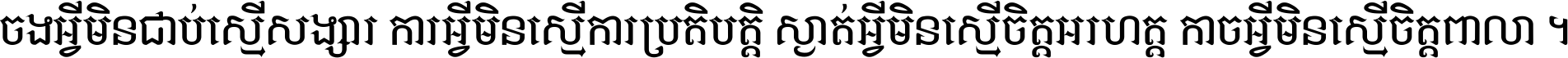 ចង​អ្វី​មិន​ជាប់​ស្មើ​សង្សារ ការ​អ្វី​មិន​ស្មើ​ការ​ប្រតិបត្តិ ស្ងាត់​អ្វី​មិន​ស្មើ​​ចិត្ត​អរហត្ត​ កាច​អ្វី​មិន​ស្មើ​ចិត្ត​ពាលា ។