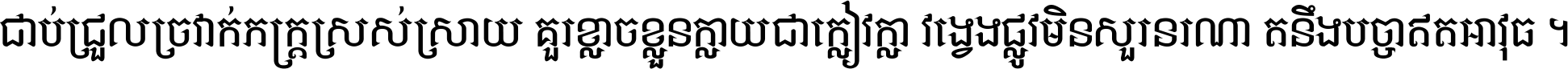 ជាប់​ជ្រួល​ច្រវាក់​ភក្ត្រ​ស្រស់ស្រាយ គួរ​ខ្លាច​ខ្លួន​ក្លាយ​ជា​ក្លៀវក្លា វង្វេង​ផ្លូវ​មិន​សួរន​រណា តនឹងបច្ចា​ឥត​អាវុធ ។