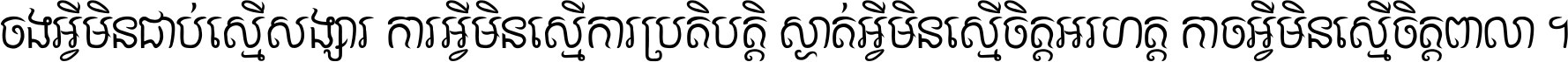 ចង​អ្វី​មិន​ជាប់​ស្មើ​សង្សារ ការ​អ្វី​មិន​ស្មើ​ការ​ប្រតិបត្តិ ស្ងាត់​អ្វី​មិន​ស្មើ​​ចិត្ត​អរហត្ត​ កាច​អ្វី​មិន​ស្មើ​ចិត្ត​ពាលា ។