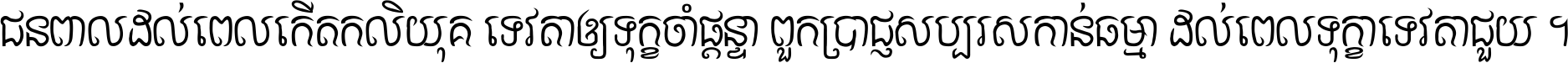 ជនពាល​ដល់​ពេល​កើត​កលិយុគ ទេវតា​ឲ្យ​ទុក្ខ​ចាំ​ផ្ដន្ទា ពួក​ប្រាជ្ញ​សប្បរស​កាន់​ធម្មា ដល់​ពេល​ទុក្ខា​ទេវតា​ជួយ ។