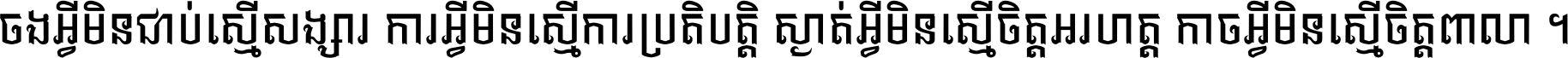 ចង​អ្វី​មិន​ជាប់​ស្មើ​សង្សារ ការ​អ្វី​មិន​ស្មើ​ការ​ប្រតិបត្តិ ស្ងាត់​អ្វី​មិន​ស្មើ​​ចិត្ត​អរហត្ត​ កាច​អ្វី​មិន​ស្មើ​ចិត្ត​ពាលា ។