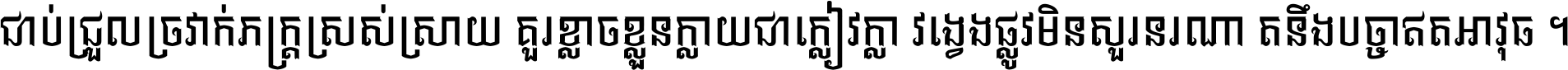 ជាប់​ជ្រួល​ច្រវាក់​ភក្ត្រ​ស្រស់ស្រាយ គួរ​ខ្លាច​ខ្លួន​ក្លាយ​ជា​ក្លៀវក្លា វង្វេង​ផ្លូវ​មិន​សួរន​រណា តនឹងបច្ចា​ឥត​អាវុធ ។