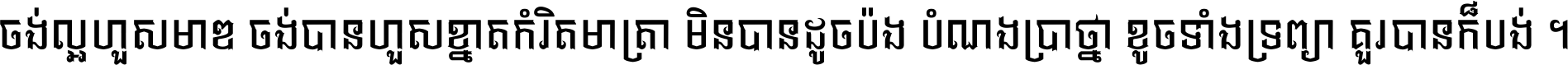 ចង់​ល្អ​ហួស​មាឌ ចង់​បាន​ហួស​ខ្នាត​កំរិត​មាត្រា មិន​បាន​ដូច​ប៉ង បំណង​ប្រាថ្នា ខូច​ទាំងទ្រព្យា គួរ​បាន​ក៏បង់ ។