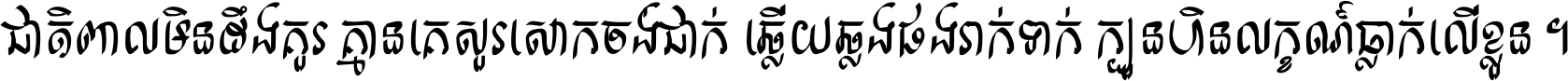 ជាតិ​ពាល​មិន​ដឹង​គួរ គ្មាន​គេ​សួរ​សោក​ចង់​ជាក់ ឆ្លើយ​ឆ្លង​ផង​រាក់​ទាក់​ ក្បួន​ហិន​លក្ខណ៍​ធ្លាក់​លើ​ខ្លួន ។