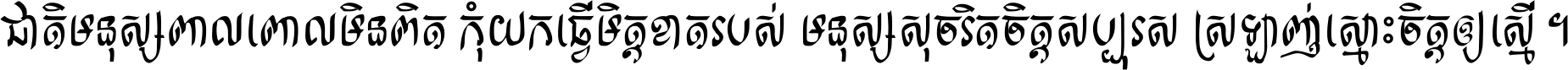 ជាតិ​មនុស្ស​ពាល​ពោល​មិន​ពិត កុំ​យក​ធ្វើ​មិត្ត​ខាត​របស់ មនុស្ស​សុចរិត​ចិត្ត​សប្បុរស ស្រឡាញ់​ស្មោះ​ចិត្ត​ឲ្យ​ស្មើ ។