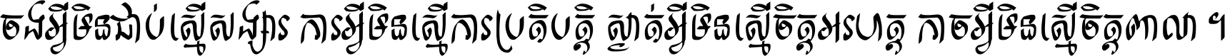 ចង​អ្វី​មិន​ជាប់​ស្មើ​សង្សារ ការ​អ្វី​មិន​ស្មើ​ការ​ប្រតិបត្តិ ស្ងាត់​អ្វី​មិន​ស្មើ​​ចិត្ត​អរហត្ត​ កាច​អ្វី​មិន​ស្មើ​ចិត្ត​ពាលា ។